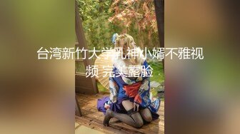 台湾新竹大学乳神小婿不雅视频 完美露脸