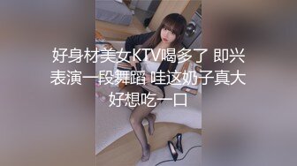 好身材美女KTV喝多了 即兴表演一段舞蹈 哇这奶子真大好想吃一口